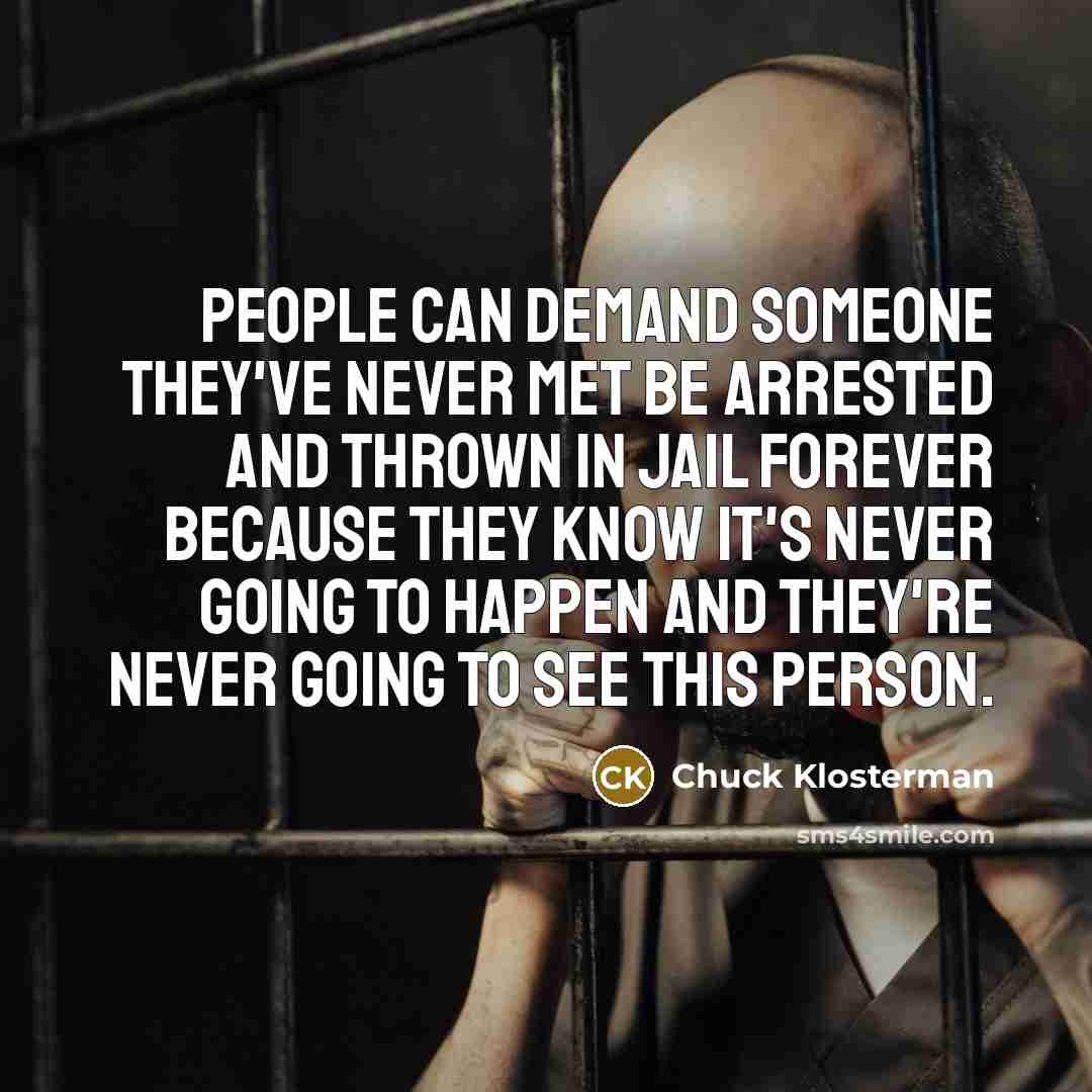 “People can demand someone they've never met be arrested and…” quote by Chuck Klosterman