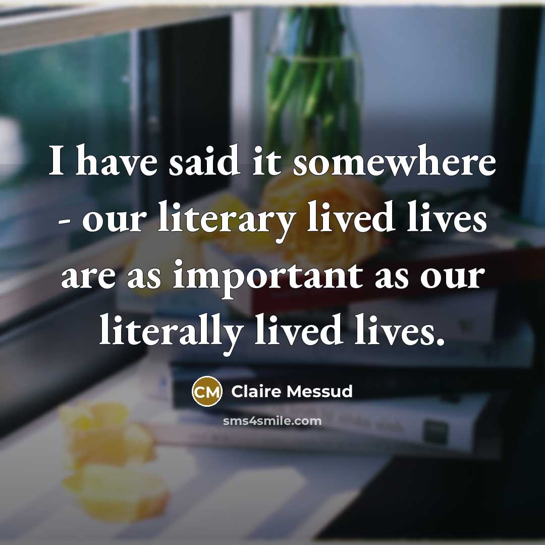“I have said it somewhere - our literary lived lives…” quote by Claire Messud