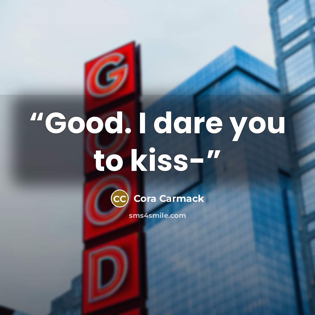“Good. I dare you to kiss-” quote by Cora Carmack