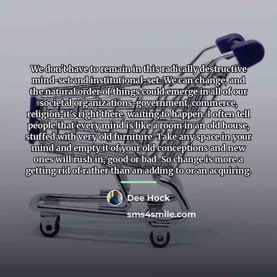 “We don't have to remain in this radically destructive mind-set…” quote by Dee Hock