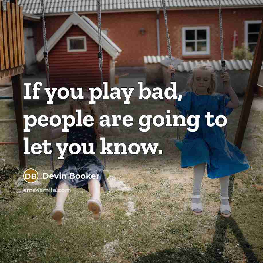 “If you play bad, people are going to let you…” quote by Devin Booker