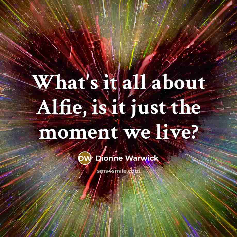 “What's it all about Alfie, is it just the moment…” quote by Dionne Warwick