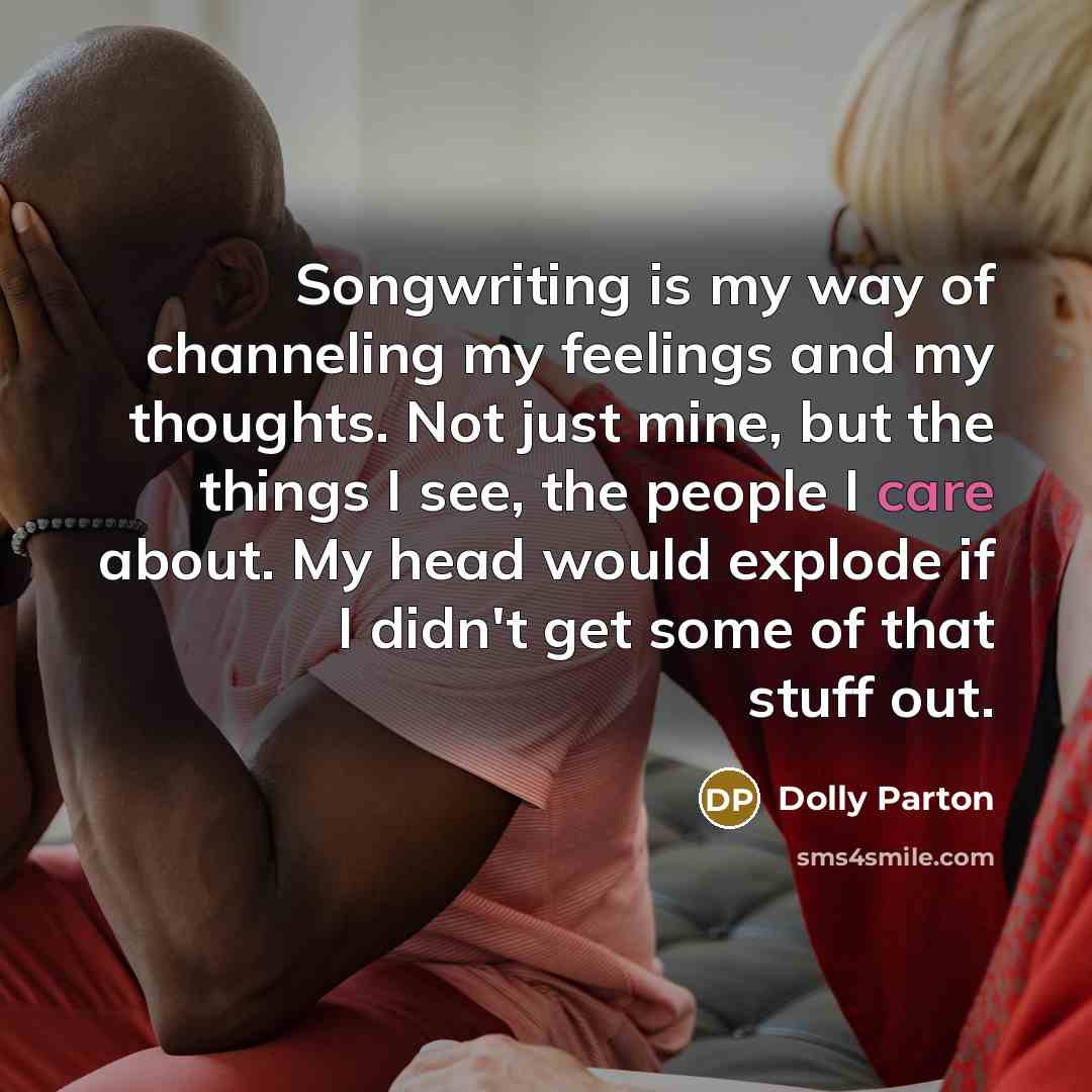 “Songwriting is my way of channeling my feelings and my…” quote by Dolly Parton