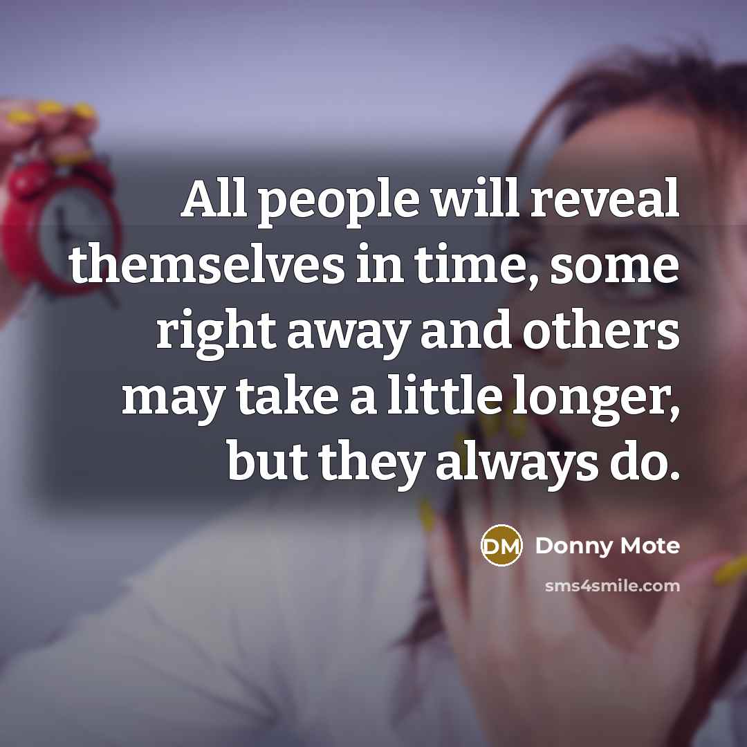 “All people will reveal themselves in time, some right away and others may take a little longer, but they always do.” quote by Donny Mote