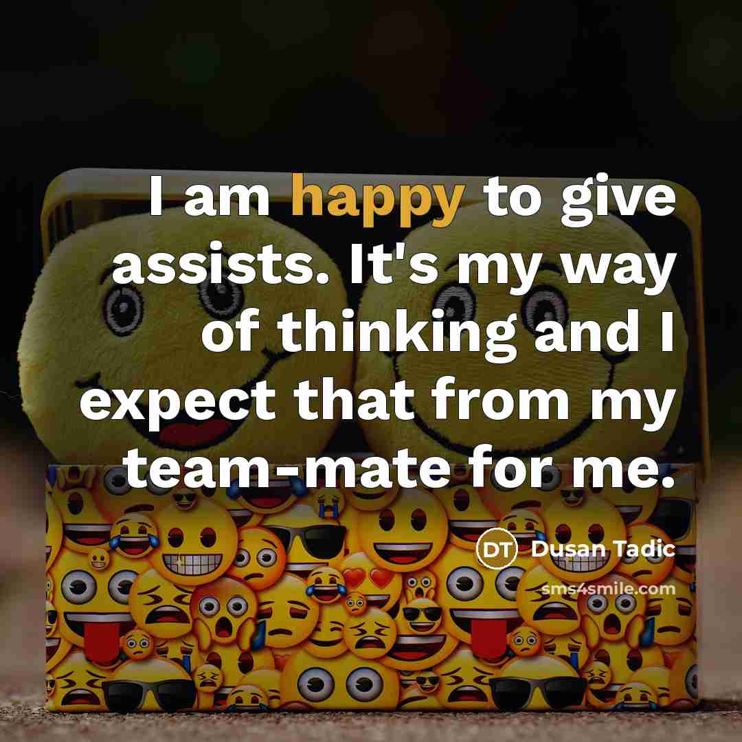“I am happy to give assists. It's my way of thinking and I expect that from my team-mate for me.” quote by Dusan Tadic