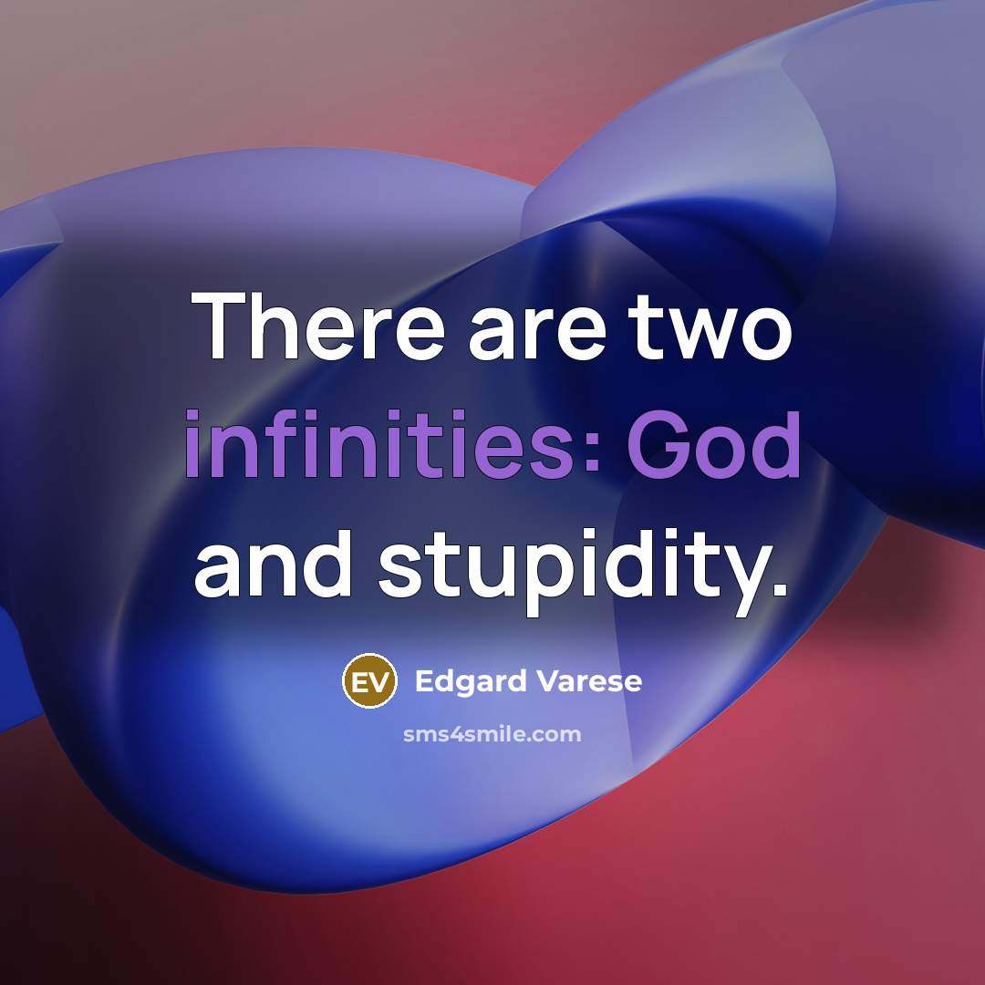 “There are two infinities: God and stupidity.” quote by Edgard Varese