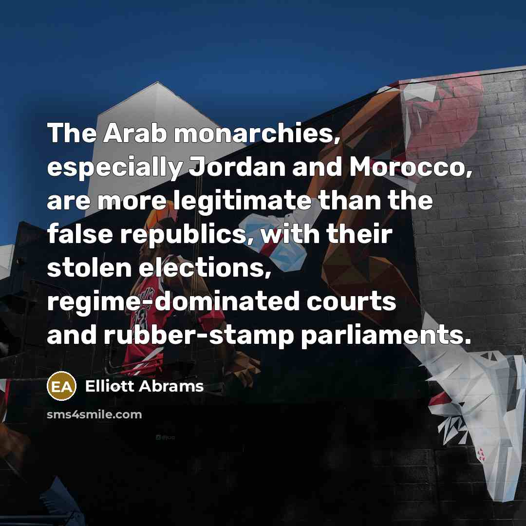 “The Arab monarchies, especially Jordan and Morocco, are more legitimate…” quote by Elliott Abrams