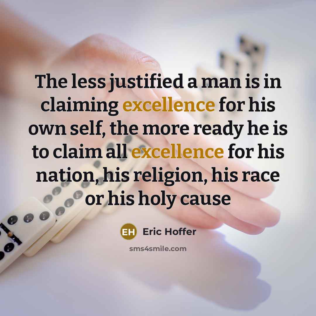 “The less justified a man is in claiming excellence for…” quote by Eric Hoffer