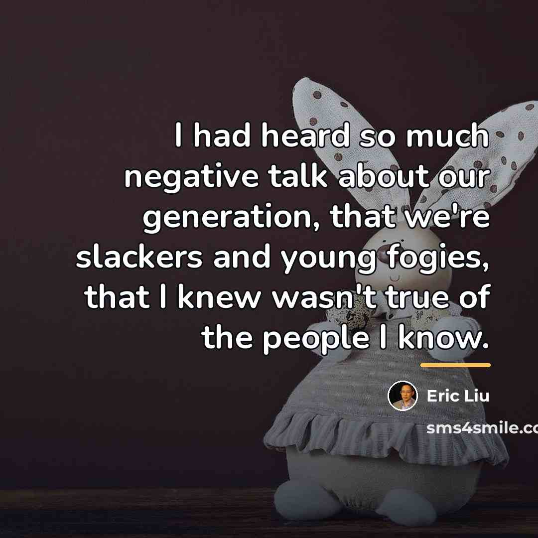 “I had heard so much negative talk about our generation,…” quote by Eric Liu