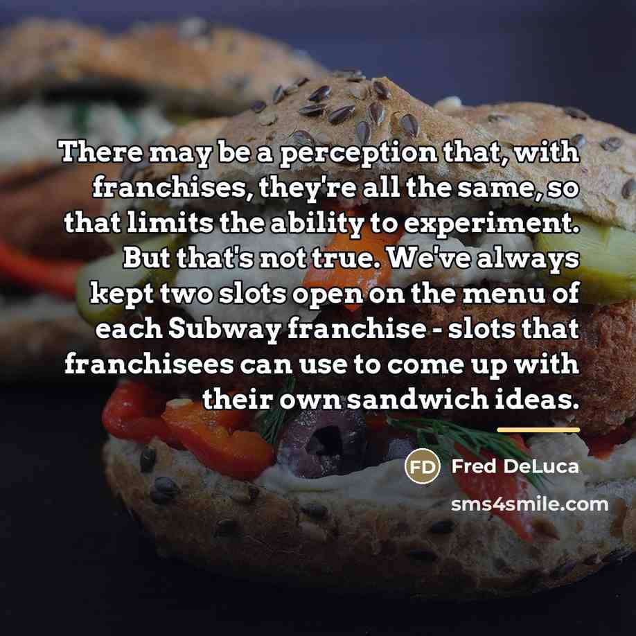 “There may be a perception that, with franchises, they're all…” quote by Fred DeLuca
