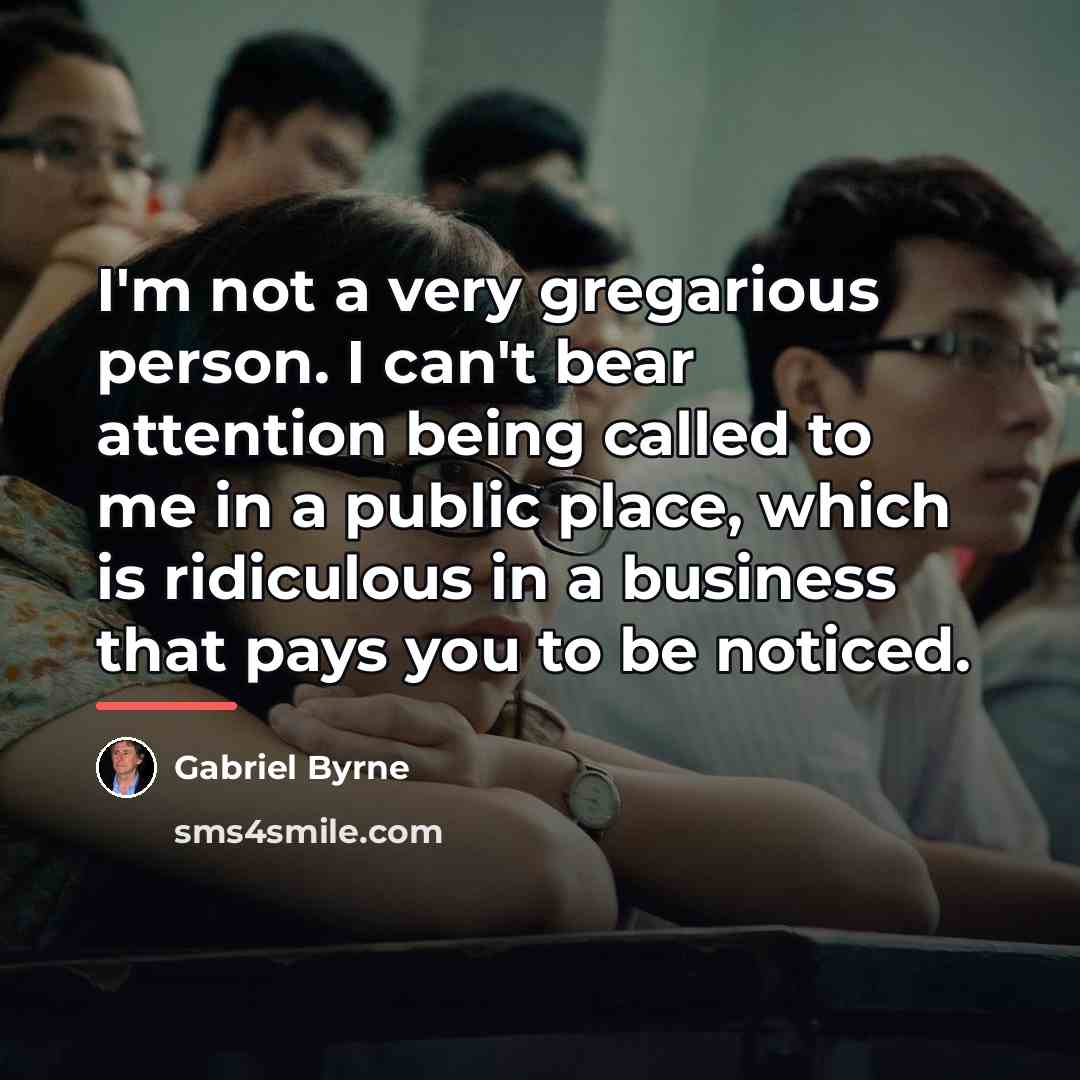 “I'm not a very gregarious person. I can't bear attention…” quote by Gabriel Byrne