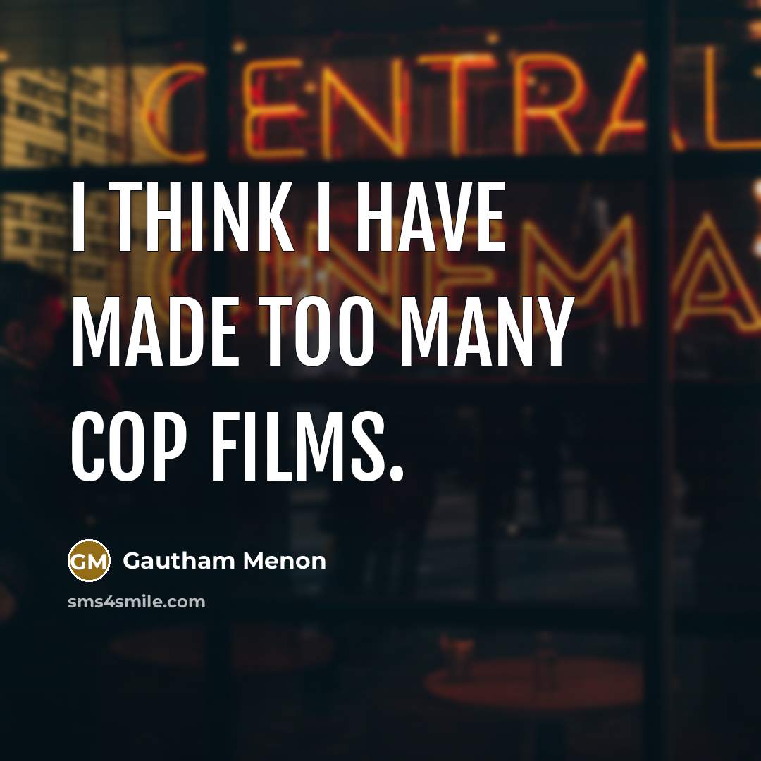 “I think I have made too many cop films.…” quote by Gautham Menon