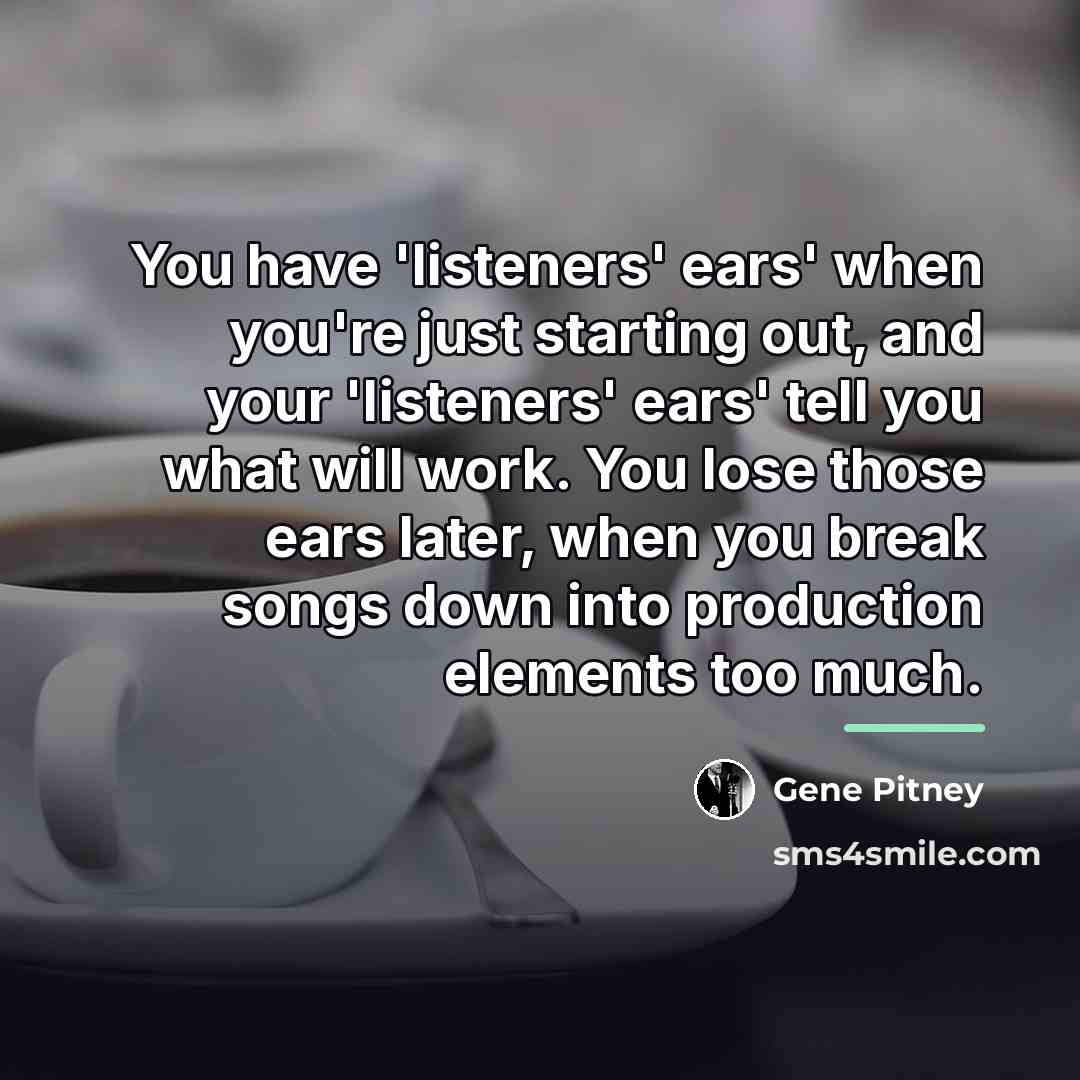 “You have 'listeners' ears' when you're just starting out, and…” quote by Gene Pitney