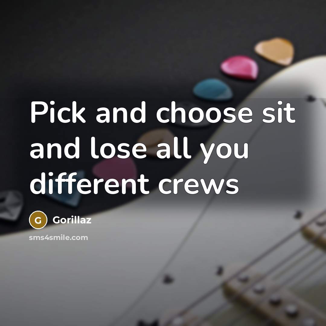 “Pick and choose sit and lose all you different crews…” quote by Gorillaz