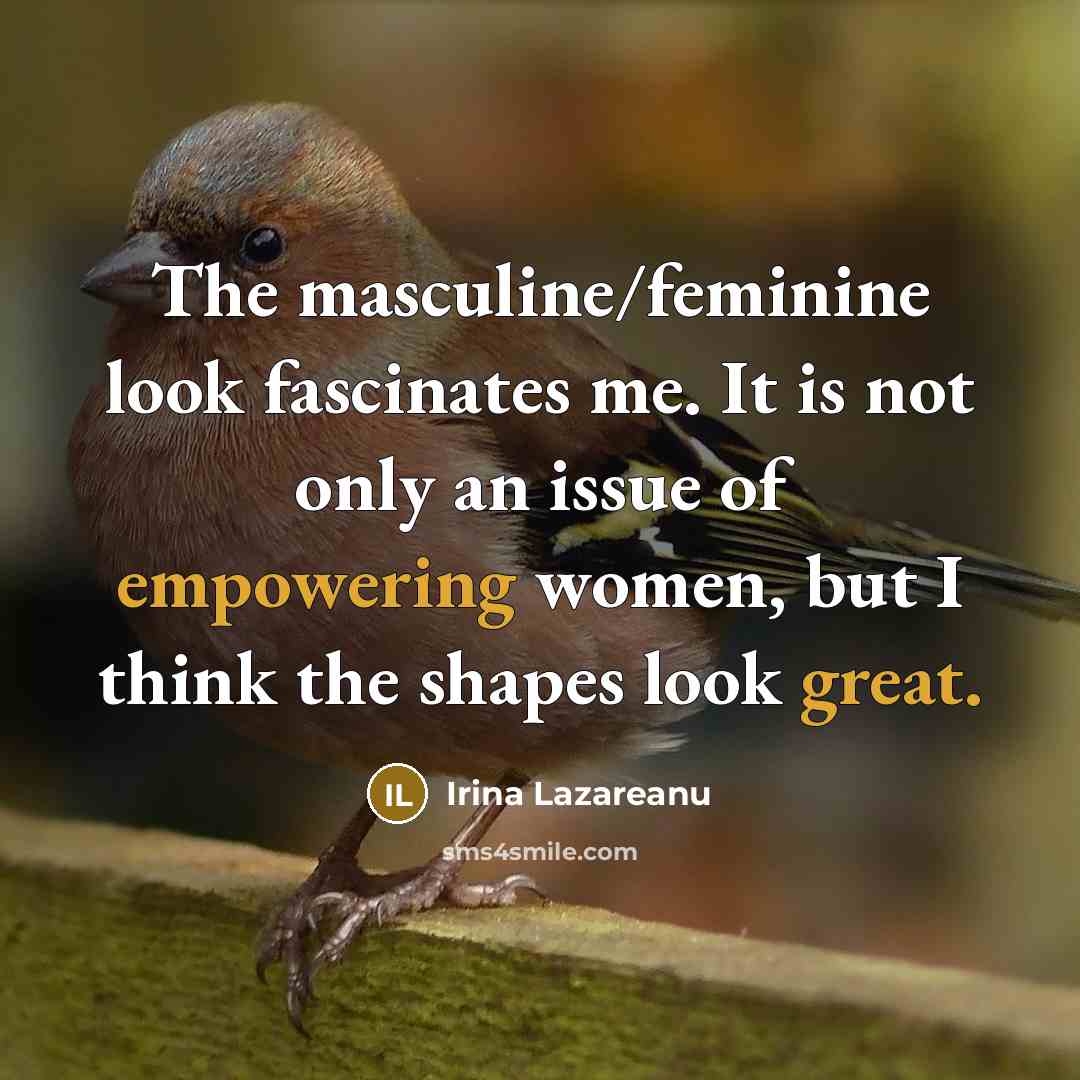 “The masculine/feminine look fascinates me. It is not only an issue of empowering women, but I think the shapes look great.” quote by Irina Lazareanu