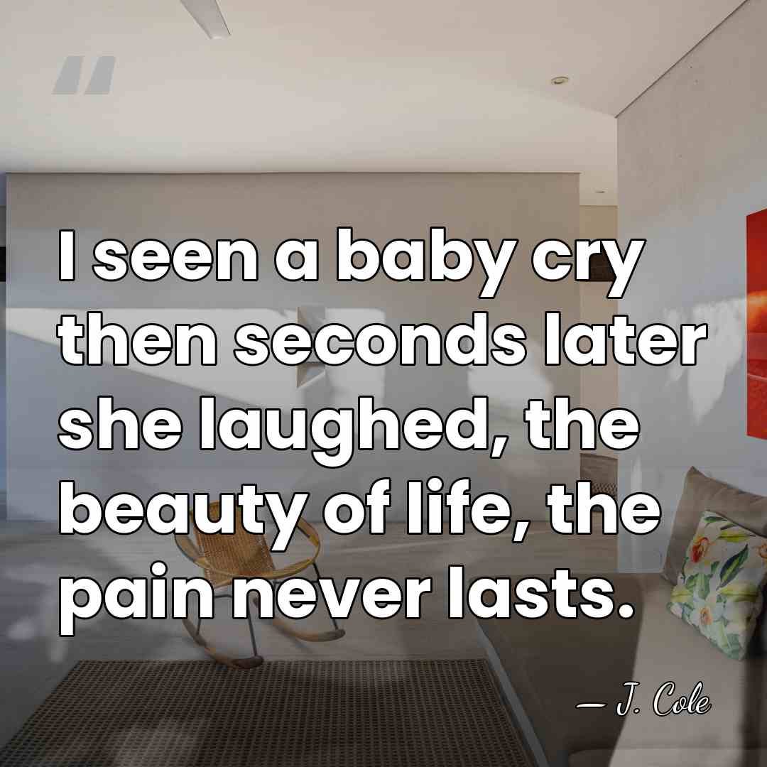 I seen a baby cry then seconds later she laughed, the beauty&hellip; - J. Cole