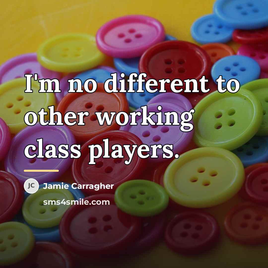 “I'm no different to other working class players.…” quote by Jamie Carragher