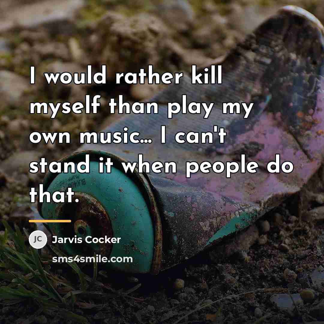 “I would rather kill myself than play my own music...…” quote by Jarvis Cocker