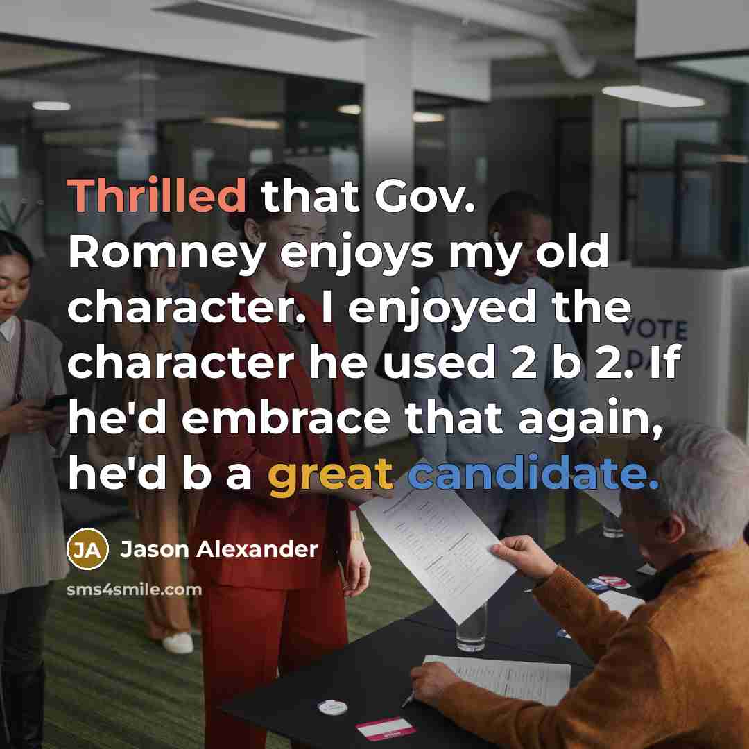 “Thrilled that Gov. Romney enjoys my old character. I enjoyed the character he used 2 b 2. If he'd embrace that again, he'd b a great candidate.” quote by Jason Alexander