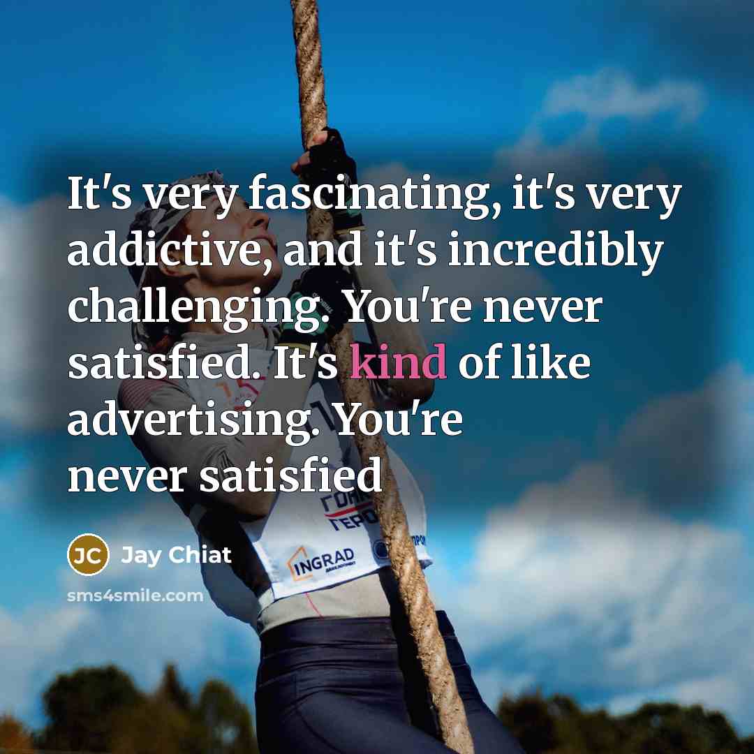 “It's very fascinating, it's very addictive, and it's incredibly challenging.…” quote by Jay Chiat