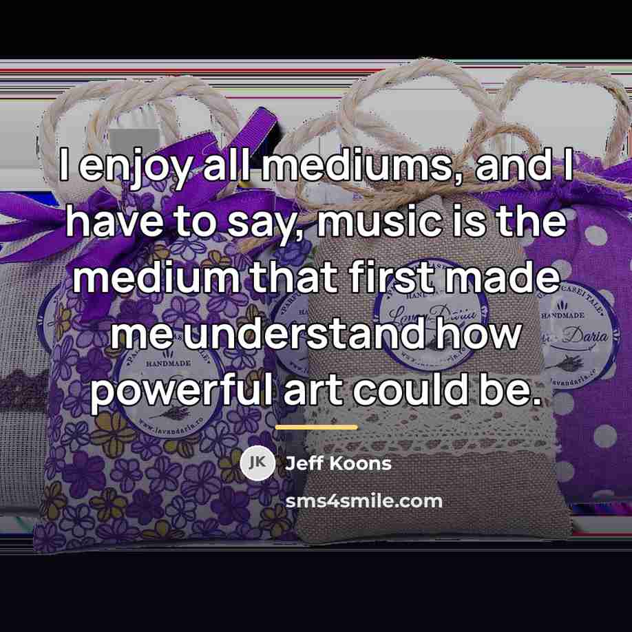 “I enjoy all mediums, and I have to say, music…” quote by Jeff Koons