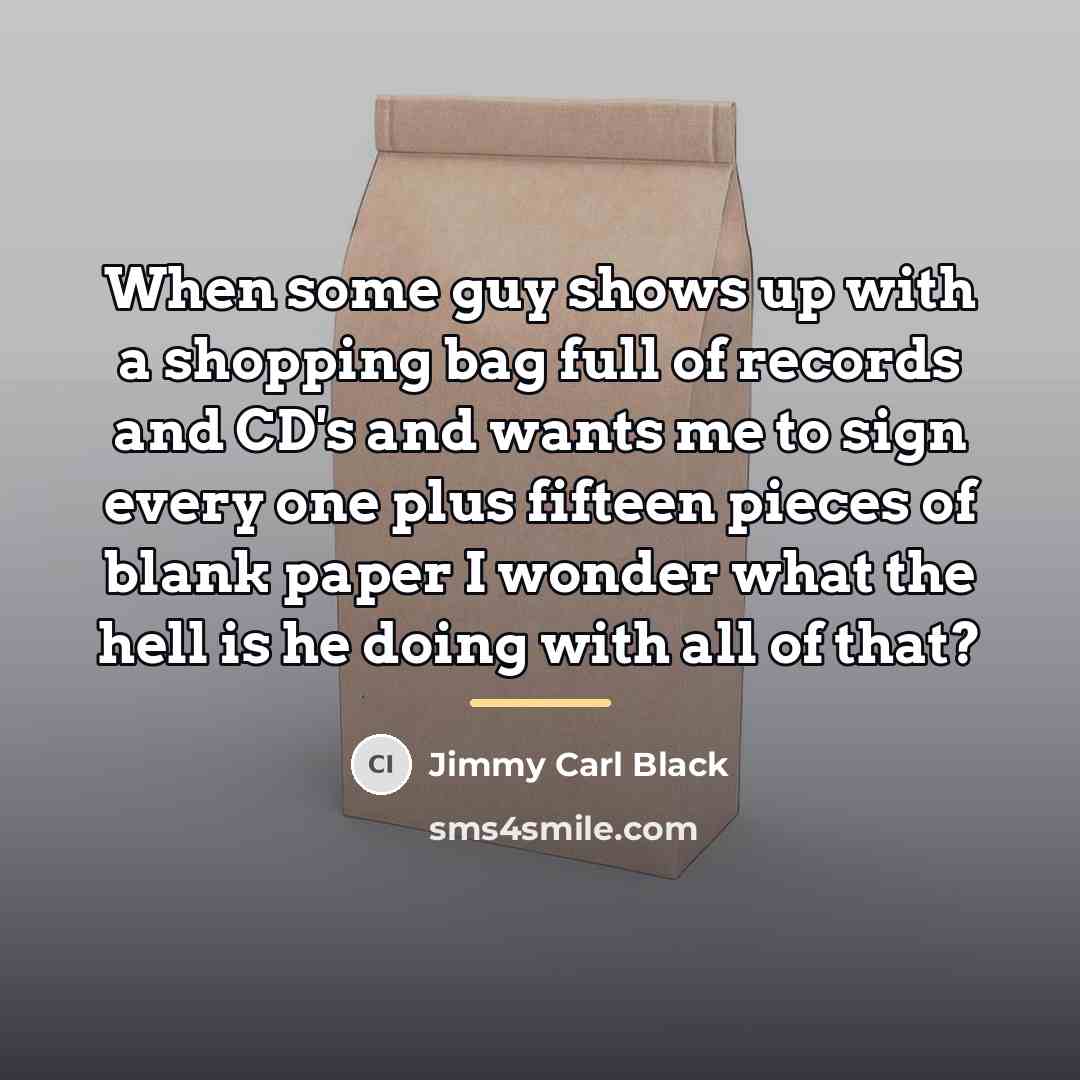 “When some guy shows up with a shopping bag full…” quote by Jimmy Carl Black