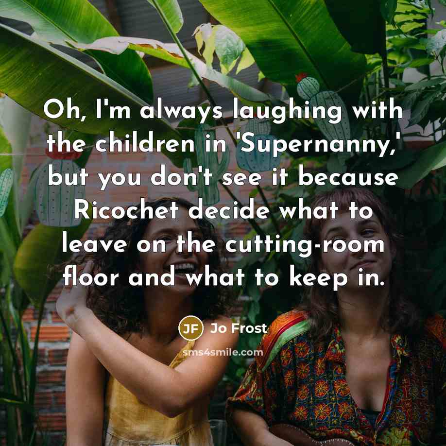 “Oh, I'm always laughing with the children in 'Supernanny,' but…” quote by Jo Frost