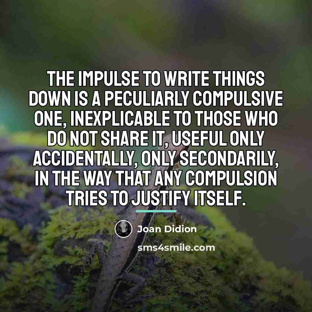 “The impulse to write things down is a peculiarly compulsive…” quote by Joan Didion