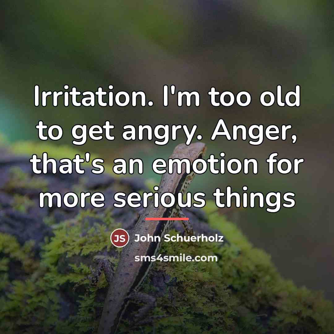 “Irritation. I'm too old to get angry. Anger, that's an…” quote by John Schuerholz