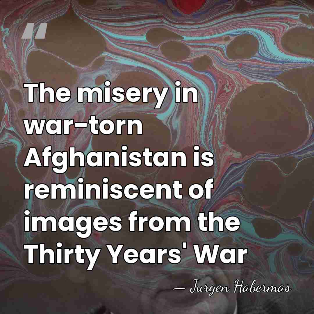 The misery in war-torn Afghanistan is reminiscent of images from the Thirty&hellip; - Jurgen Habermas
