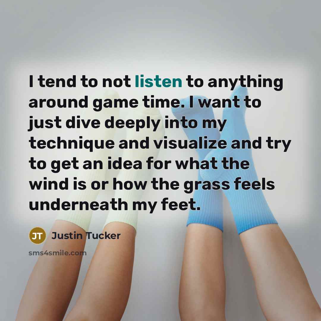 “I tend to not listen to anything around game time.…” quote by Justin Tucker