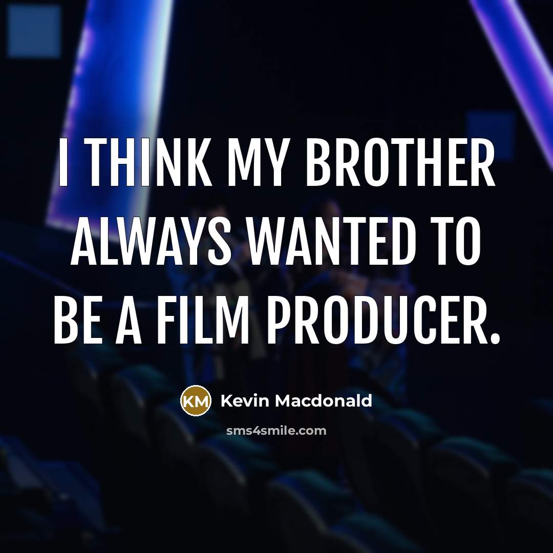 “I think my brother always wanted to be a film…” quote by Kevin Macdonald