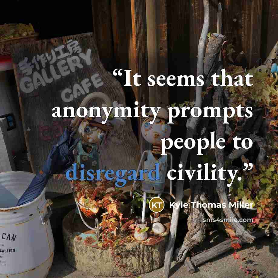 “It seems that anonymity prompts people to disregard civility.” quote by Kyle Thomas Miller