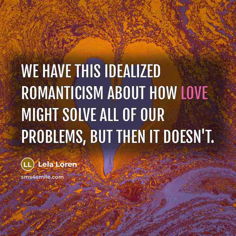 “We have this idealized romanticism about how love might solve…” quote by Lela Loren