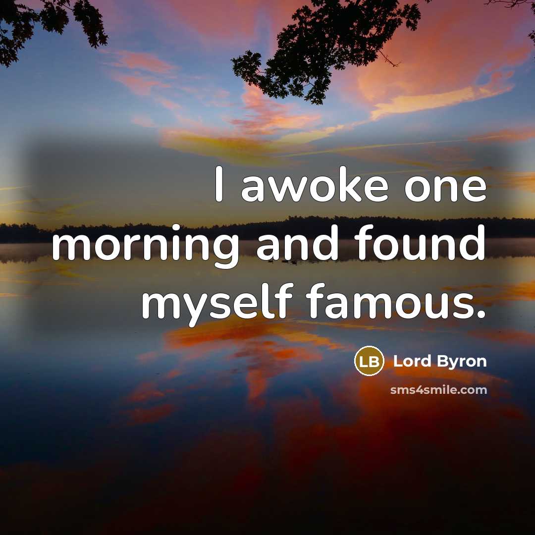 “I awoke one morning and found myself famous.” quote by Lord Byron