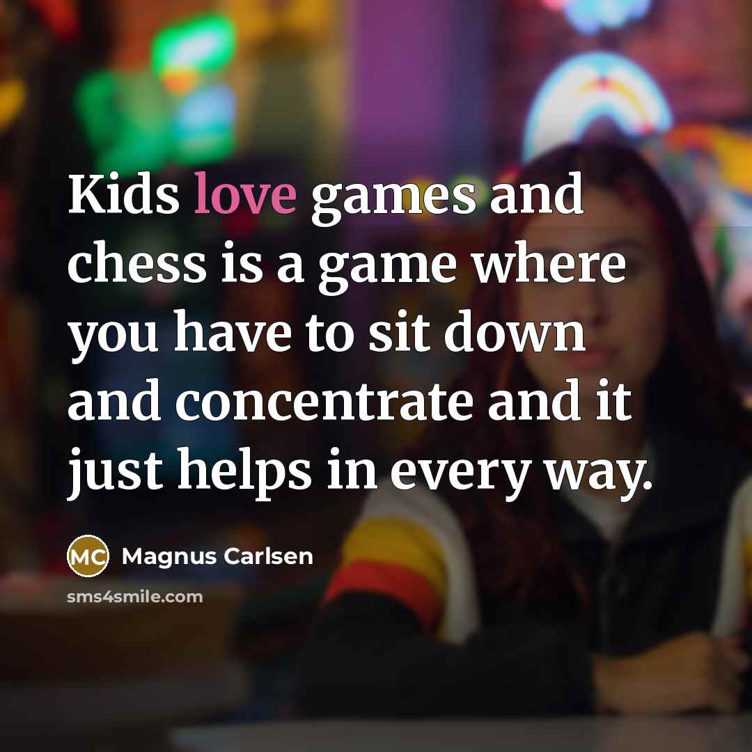 “Kids love games and chess is a game where you…” quote by Magnus Carlsen