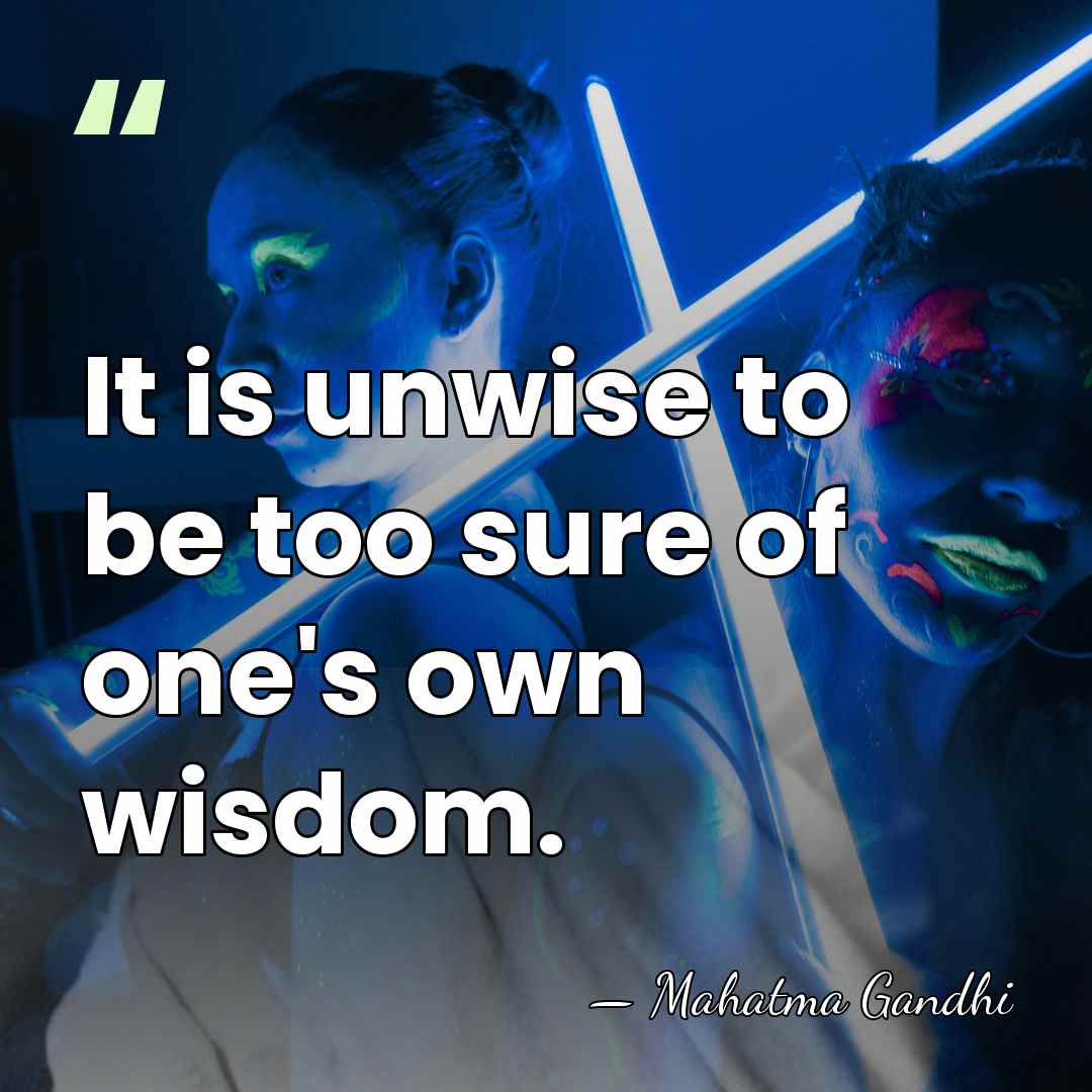 It is unwise to be too sure of one's own wisdom. - Mahatma Gandhi