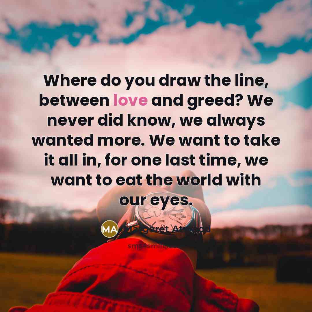 “Where do you draw the line, between love and greed?…” quote by Margaret Atwood