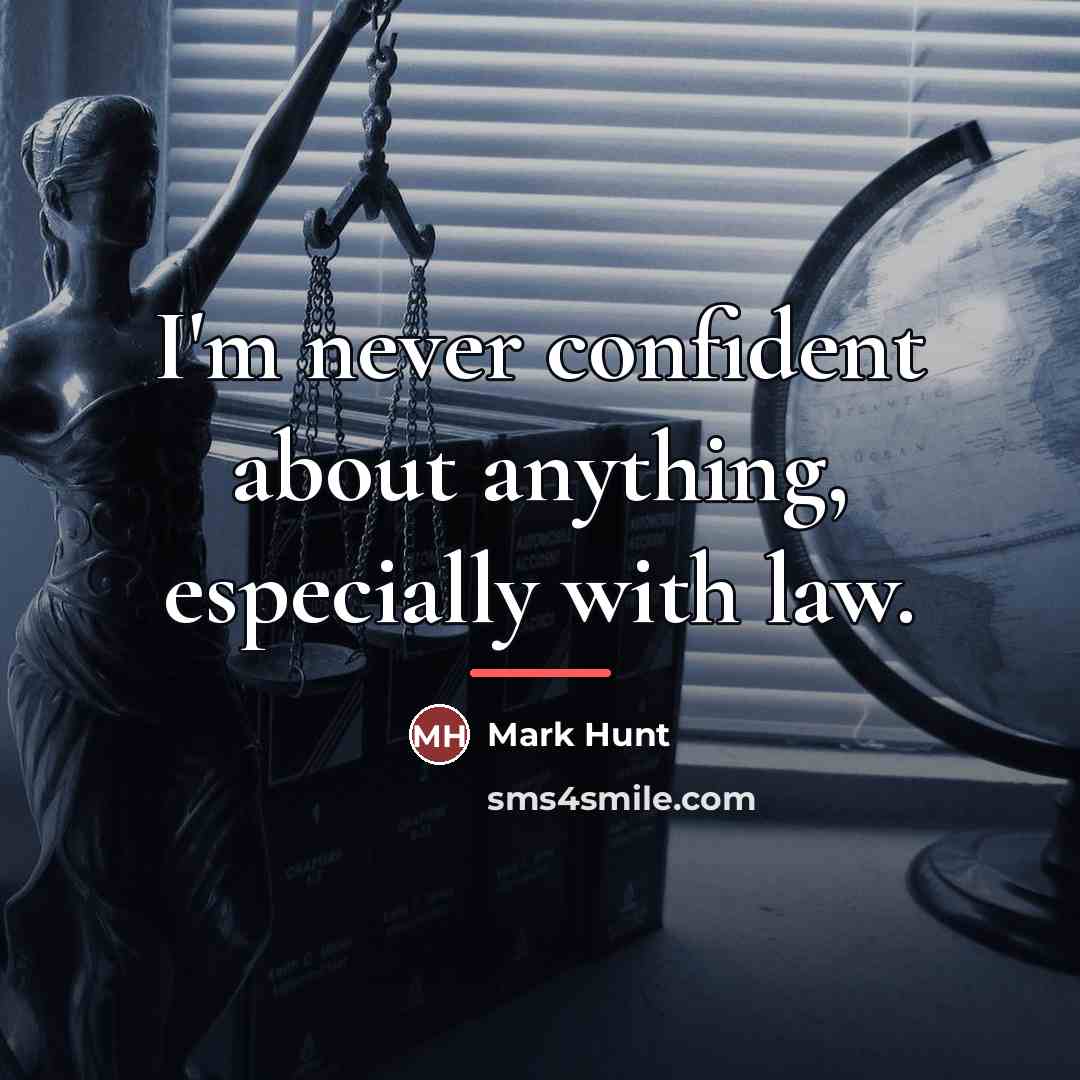 “I'm never confident about anything, especially with law.…” quote by Mark Hunt