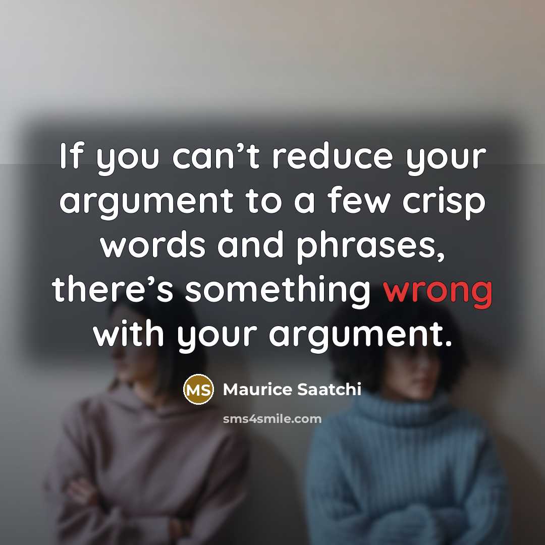“If you can’t reduce your argument to a few crisp…” quote by Maurice Saatchi