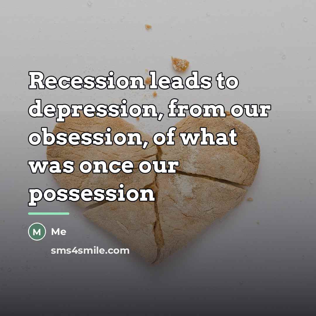 “Recession leads to depression, from our obsession, of what was…” quote by Me