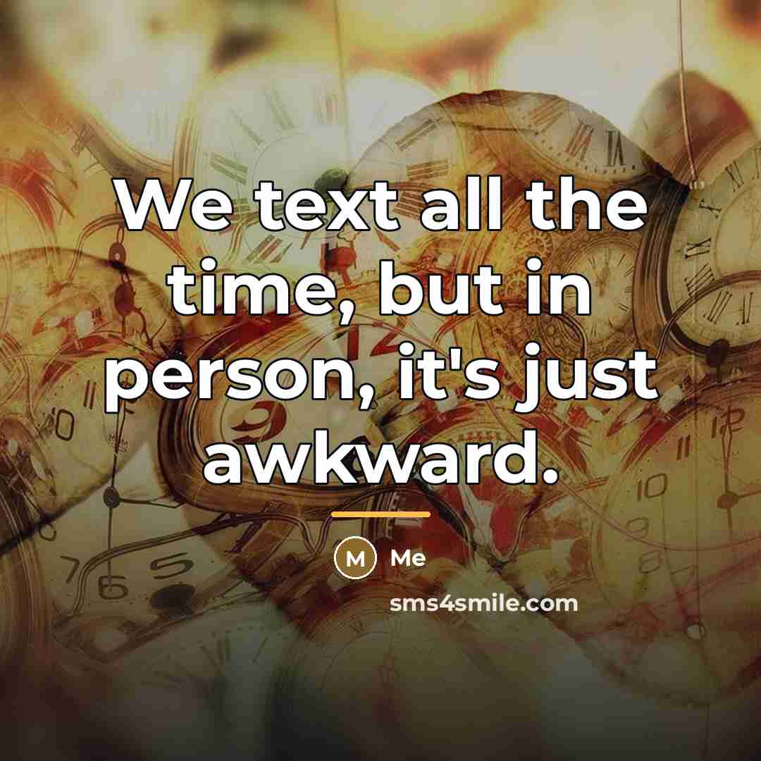 “We text all the time, but in person, it's just…” quote by Me