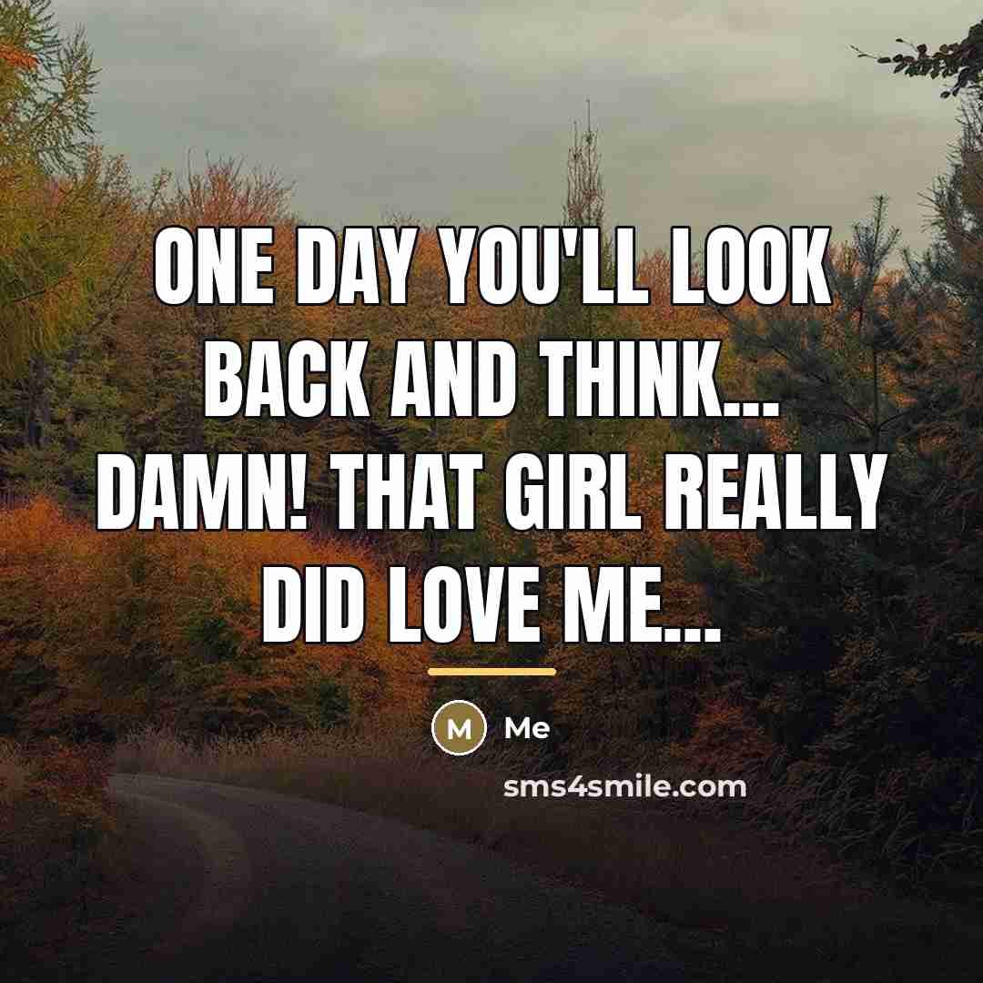 “One day you'll look back and think... damn! that girl…” quote by Me