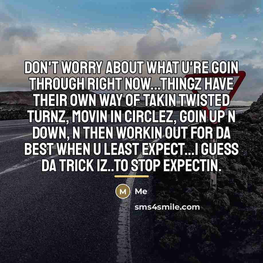 “Don't worry about what u're goin through right now...thingz have…” quote by Me