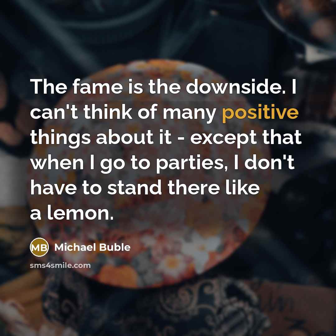 “The fame is the downside. I can't think of many…” quote by Michael Buble