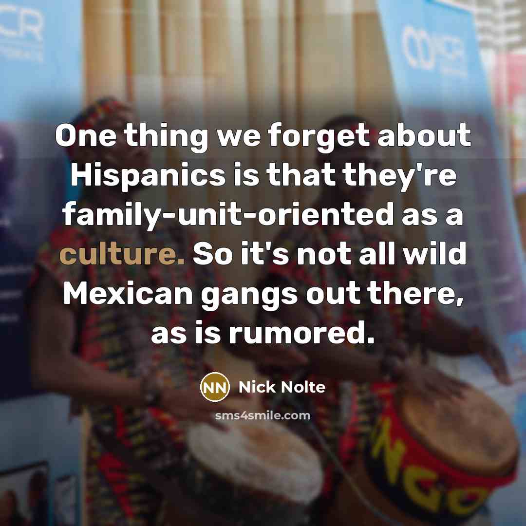 “One thing we forget about Hispanics is that they're family-unit-oriented…” quote by Nick Nolte