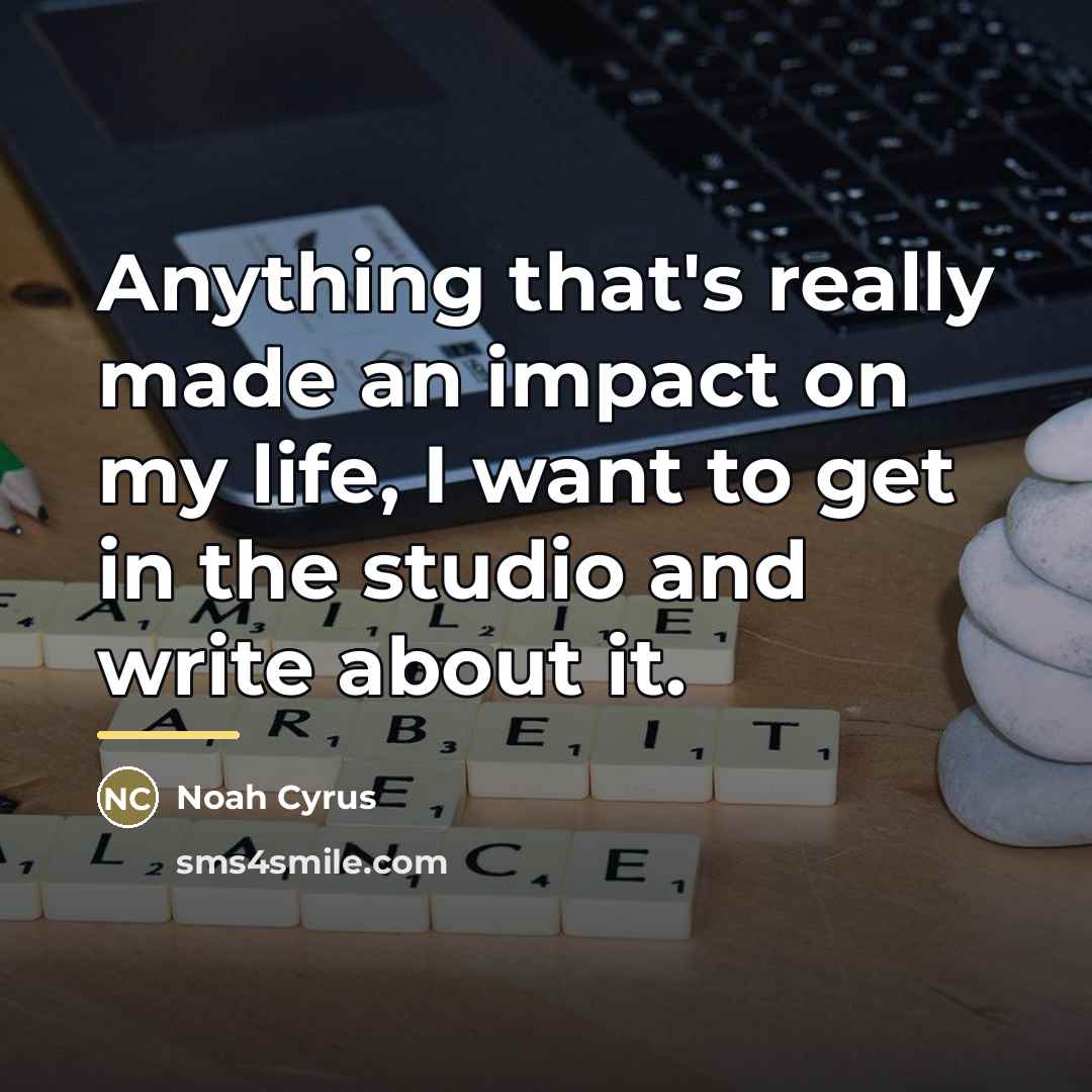 “Anything that's really made an impact on my life, I…” quote by Noah Cyrus