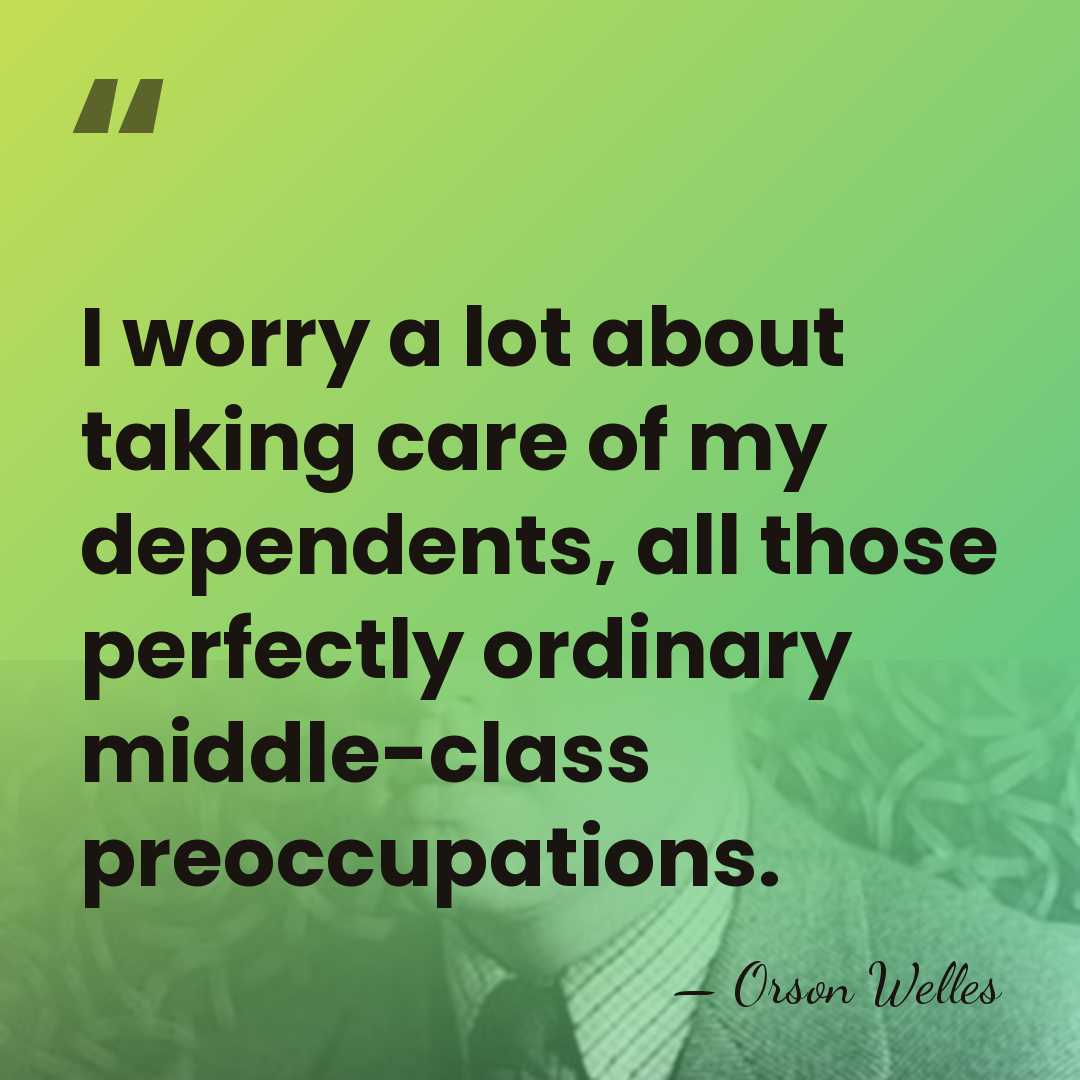 I worry a lot about taking care of my dependents, all those&hellip; - Orson Welles