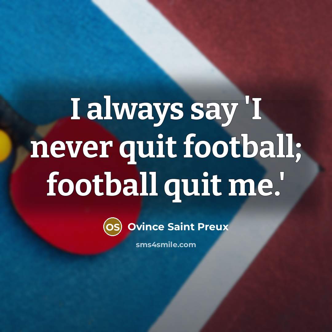 “I always say 'I never quit football; football quit me.'…” quote by Ovince Saint Preux