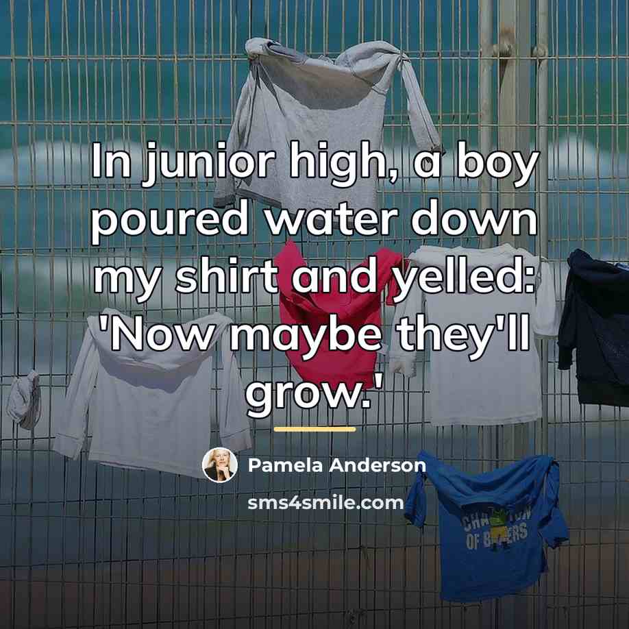 “In junior high, a boy poured water down my shirt…” quote by Pamela Anderson